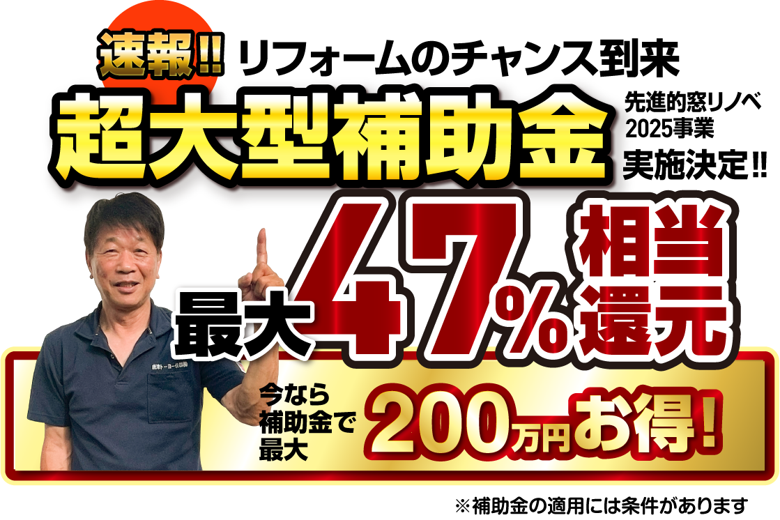 リフォームのチャンス到来　超大型補助金　先進的窓リノベ2025事業実施決定　最大47％相当還元 今なら補助金で最大200万円お得！