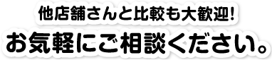 他店舗さんとの比較大歓迎！ お気軽にお問い合わせください。